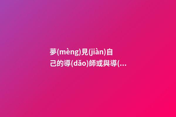 夢(mèng)見(jiàn)自己的導(dǎo)師或與導(dǎo)師吵架　周公解夢(mèng)之夢(mèng)到自己的導(dǎo)師或與導(dǎo)師